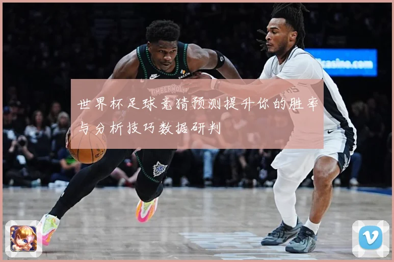 世界杯足球竞猜预测提升你的胜率与分析技巧数据研判