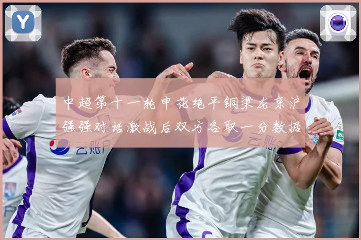 中超第十一轮申花绝平铜梁龙京沪强强对话激战后双方各取一分数据研判