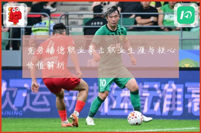 克劳福德职业拳击职业生涯与核心价值解析