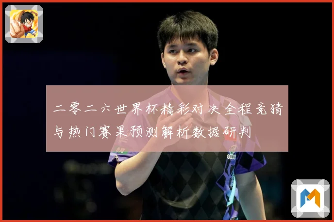 二零二六世界杯精彩对决全程竞猜与热门赛果预测解析数据研判