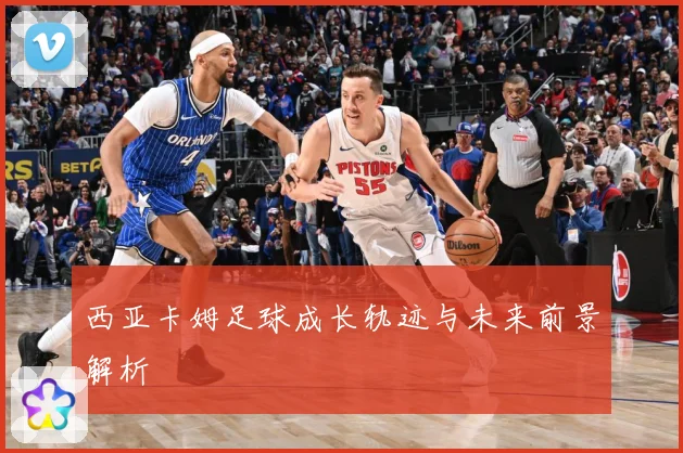 西亚卡姆足球成长轨迹与未来前景解析