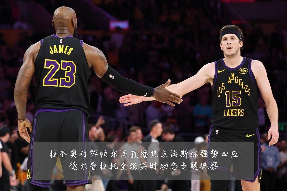 拉齐奥对阵帕尔马直播焦点诺斯林强势回应德尔普拉托全场实时动态专题观察