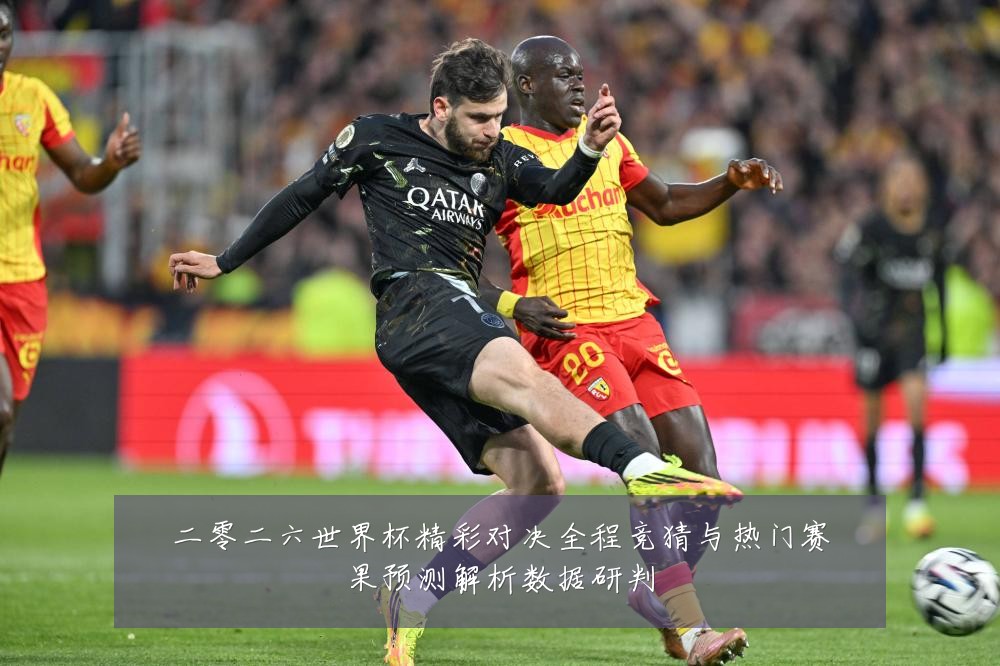 二零二六世界杯精彩对决全程竞猜与热门赛果预测解析数据研判