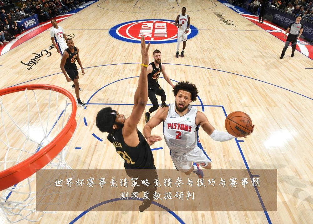 世界杯赛事竞猜策略竞猜参与技巧与赛事预测深度数据研判