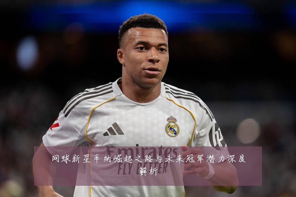 网球新星辛纳崛起之路与未来冠军潜力深度解析